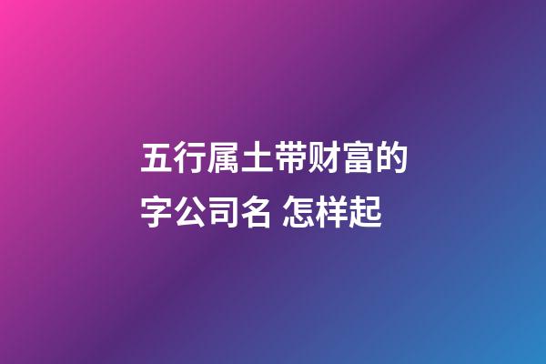 五行属土带财富的字公司名 怎样起-第1张-公司起名-玄机派